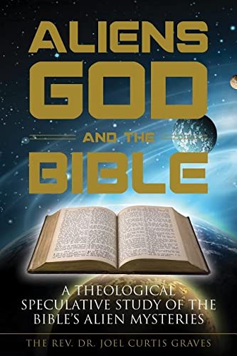 Aliens, God, and the Bible: A Theological Speculative Study of the Bible's Alien Mysteries: 076435356X