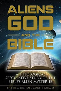 Aliens, God, and the Bible: A Theological Speculative Study of the Bible's Alien Mysteries: 076435356X