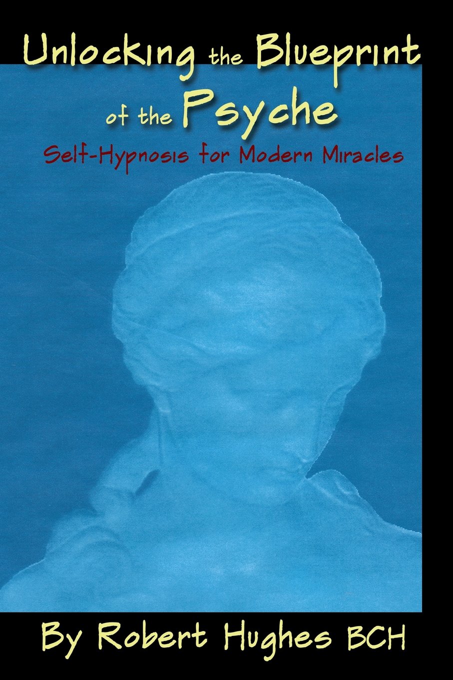 Unlocking the Blueprint of the Psyche: Self-Hypnosis for Modern Miracles: 0982536615