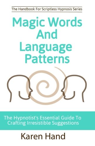 Magic words and language patterns: the hypnotist's essential guide to crafting irresistible suggestions: 0999258907