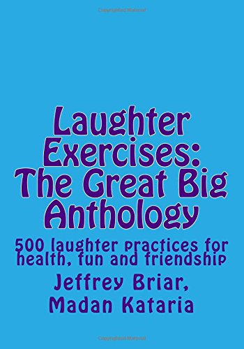Laughter exercises - The great big anthology - Five hundred laughter practices for health, fun and friendship: 1533456321