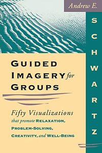 Guided Imagery For Groups - Fifty Visualizations That Promote Relaxation, Problem-solving, Creativity and Well-being: 1570250669