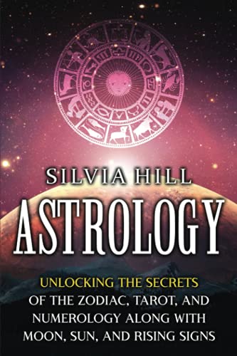 Astrology - Unlocking the secrets of the zodiac, tarot, and numerology along with moon, sun, and rising signs: 979-8475713662